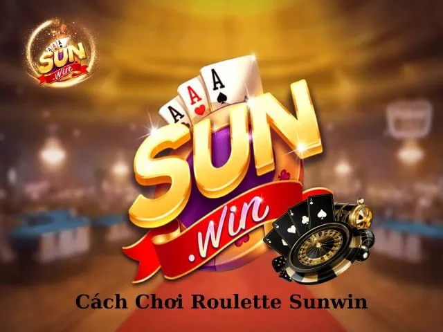 Chia Sẻ Cách Chơi Roulette Sunwin Chuẩn & Dễ Áp Dụng