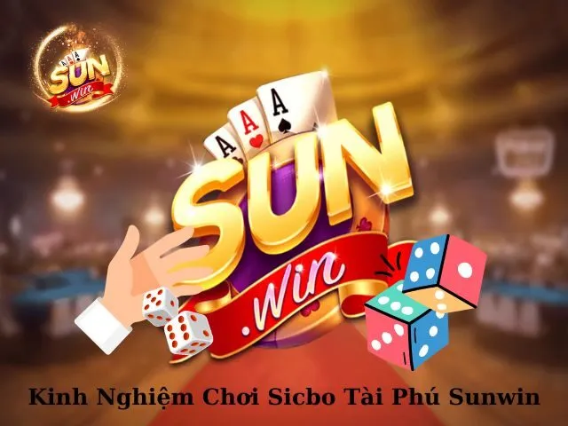 Kinh Nghiệm Chơi Sicbo Tài Phú Sunwin Chuẩn Không Cần Chỉnh